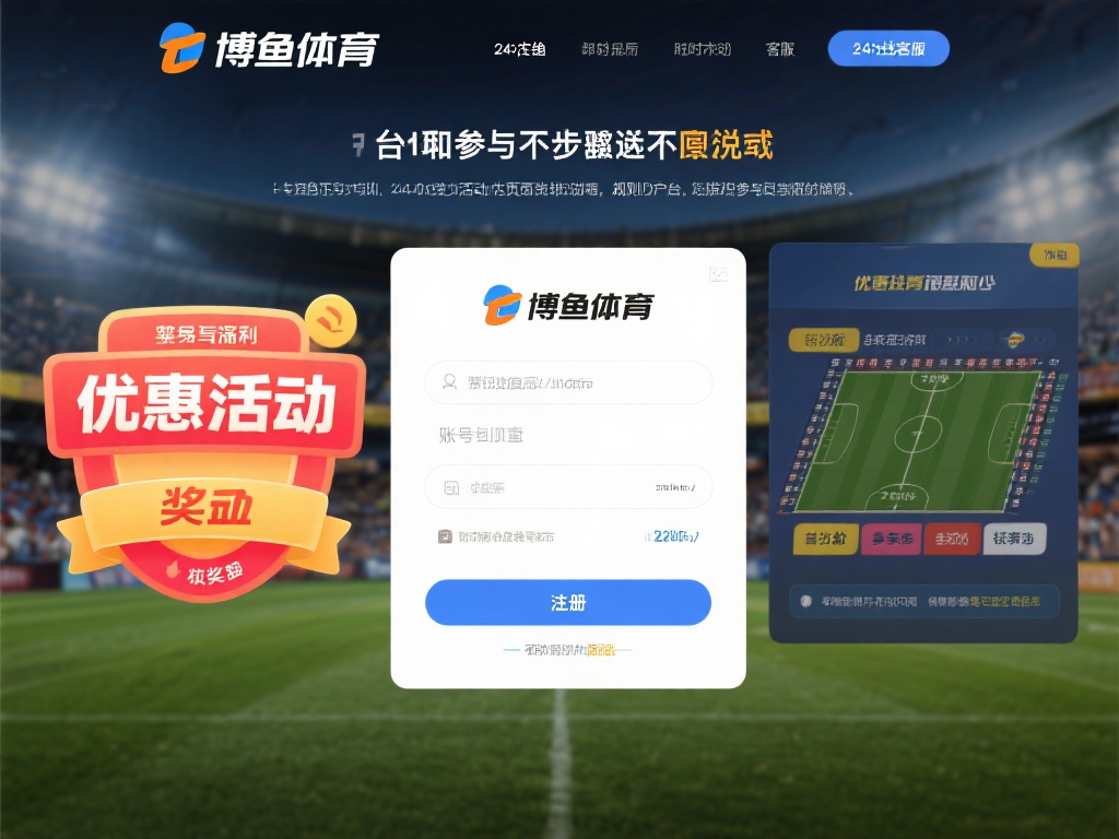 博鱼体育优惠大放送,注册即享多重好礼快来参与吧! (博鱼体育优惠大放送,注册即享多重好礼,速来参与抢福利!) 参与博鱼体育的优惠活动并不复杂,只需几个简单的步骤